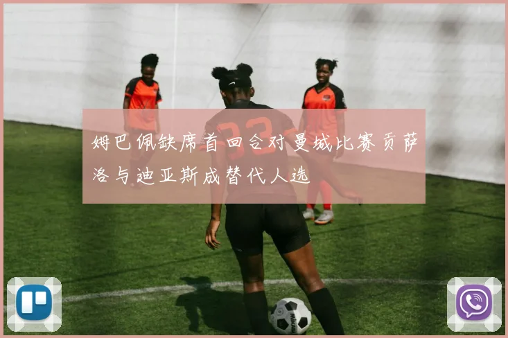 姆巴佩缺席首回合对曼城比赛贡萨洛与迪亚斯成替代人选