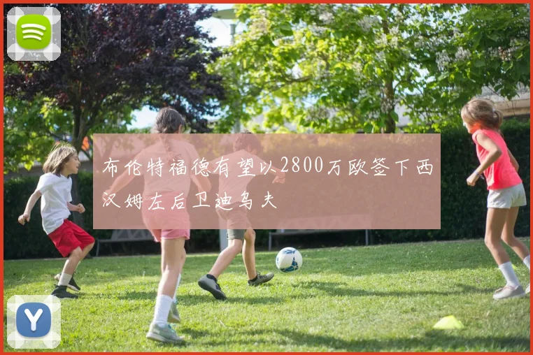布伦特福德有望以2800万欧签下西汉姆左后卫迪乌夫