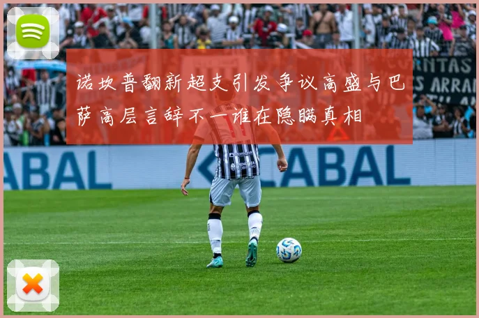 诺坎普翻新超支引发争议高盛与巴萨高层言辞不一谁在隐瞒真相