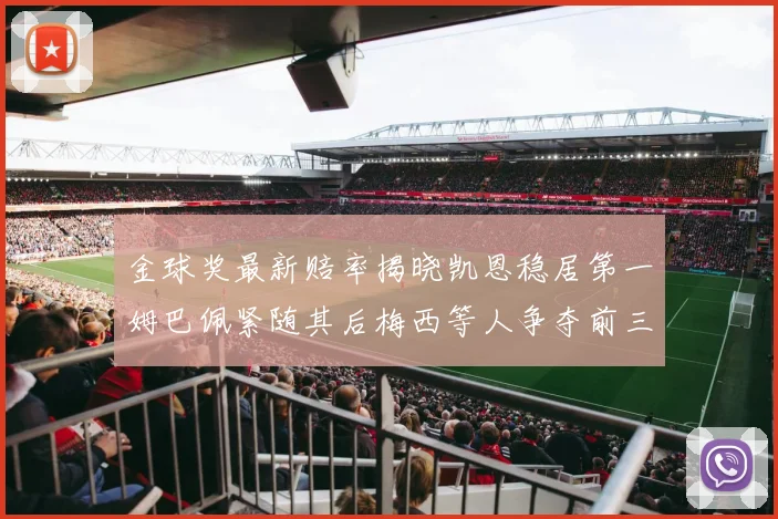 金球奖最新赔率揭晓凯恩稳居第一姆巴佩紧随其后梅西等人争夺前三名