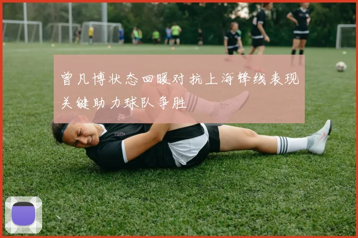 曾凡博状态回暖对抗上海锋线表现关键助力球队争胜