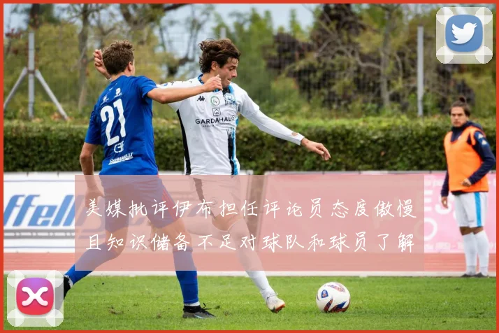 美媒批评伊布担任评论员态度傲慢且知识储备不足对球队和球员了解有限