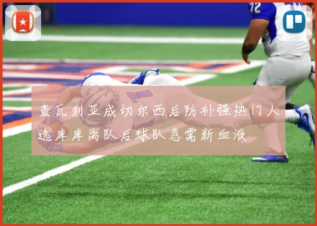 查瓦利亚成切尔西后防补强热门人选库库离队后球队急需新血液