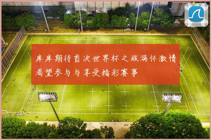 库库期待首次世界杯之旅满怀激情渴望参与与享受精彩赛事