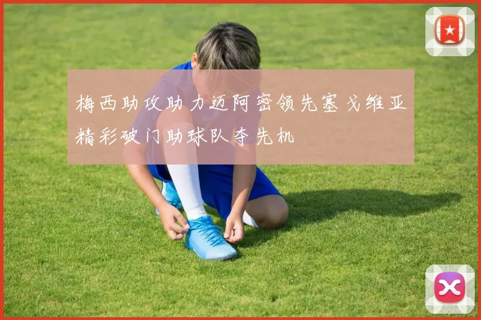 梅西助攻助力迈阿密领先塞戈维亚精彩破门助球队夺先机