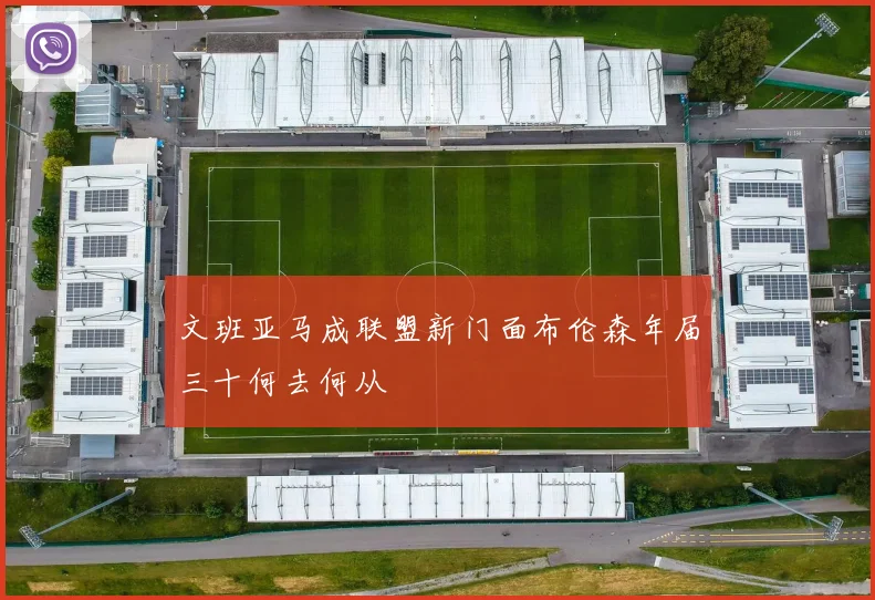 文班亚马成联盟新门面布伦森年届三十何去何从