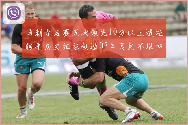马刺季后赛五次领先10分以上遭逆转平历史纪录创造03年马刺不堪回首的尴尬