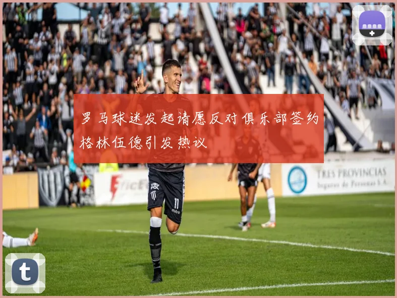罗马球迷发起请愿反对俱乐部签约格林伍德引发热议