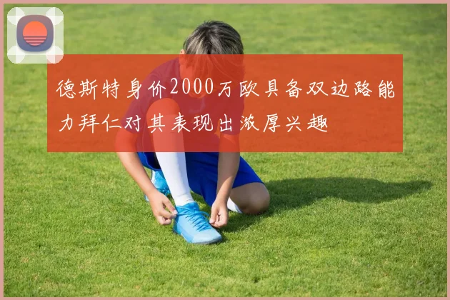德斯特身价2000万欧具备双边路能力拜仁对其表现出浓厚兴趣